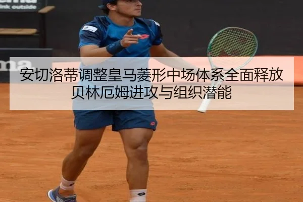 安切洛蒂调整皇马菱形中场体系全面释放贝林厄姆进攻与组织潜能