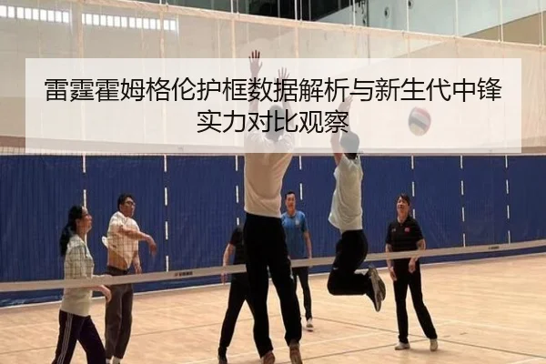 雷霆霍姆格伦护框数据解析与新生代中锋实力对比观察