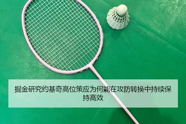 掘金研究约基奇高位策应为何能在攻防转换中持续保持高效