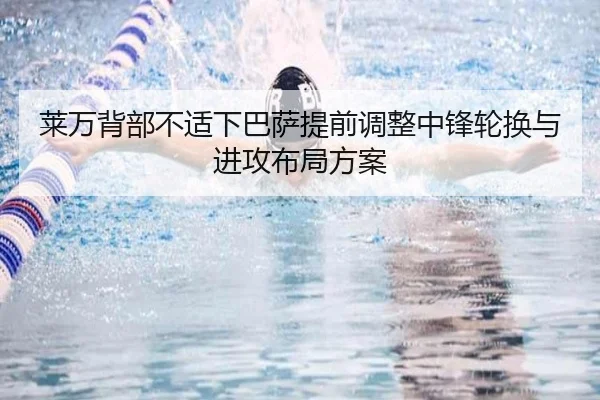 莱万背部不适下巴萨提前调整中锋轮换与进攻布局方案