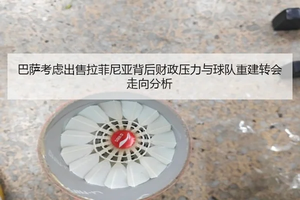巴萨考虑出售拉菲尼亚背后财政压力与球队重建转会走向分析