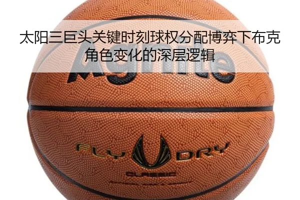 太阳三巨头关键时刻球权分配博弈下布克角色变化的深层逻辑