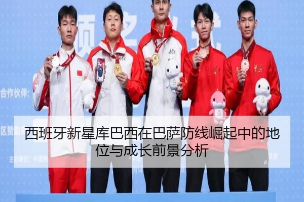 西班牙新星库巴西在巴萨防线崛起中的地位与成长前景分析