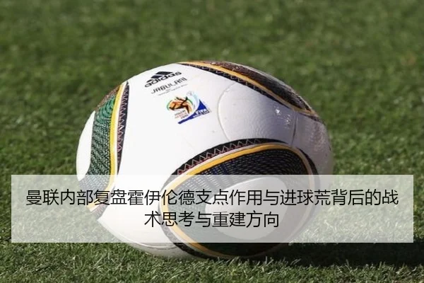 曼联内部复盘霍伊伦德支点作用与进球荒背后的战术思考与重建方向