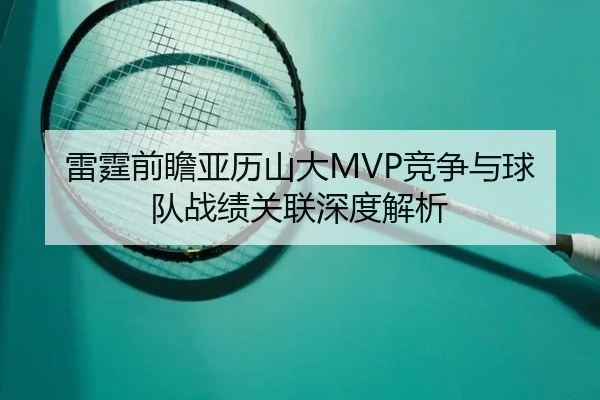 雷霆前瞻亚历山大MVP竞争与球队战绩关联深度解析