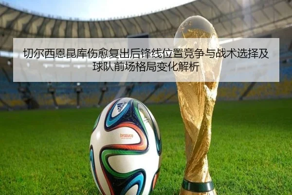 切尔西恩昆库伤愈复出后锋线位置竞争与战术选择及球队前场格局变化解析