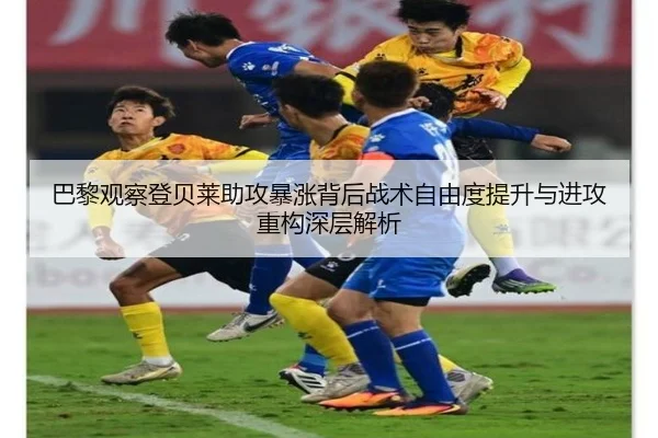巴黎观察登贝莱助攻暴涨背后战术自由度提升与进攻重构深层解析