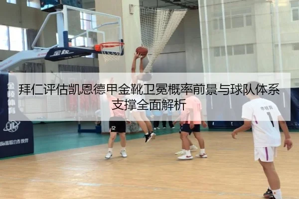 拜仁评估凯恩德甲金靴卫冕概率前景与球队体系支撑全面解析