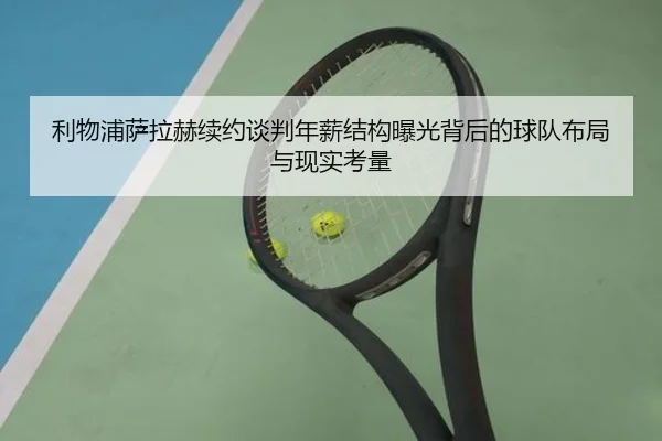 利物浦萨拉赫续约谈判年薪结构曝光背后的球队布局与现实考量