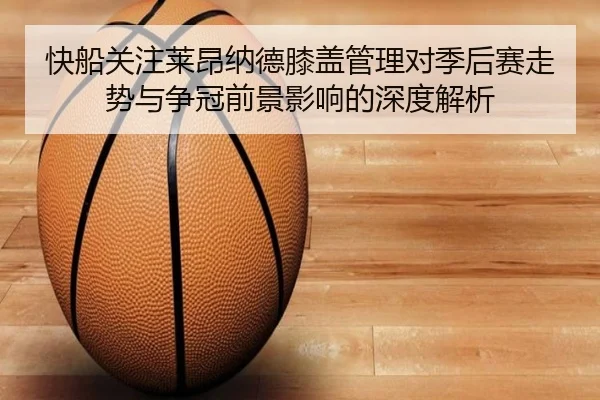 快船关注莱昂纳德膝盖管理对季后赛走势与争冠前景影响的深度解析