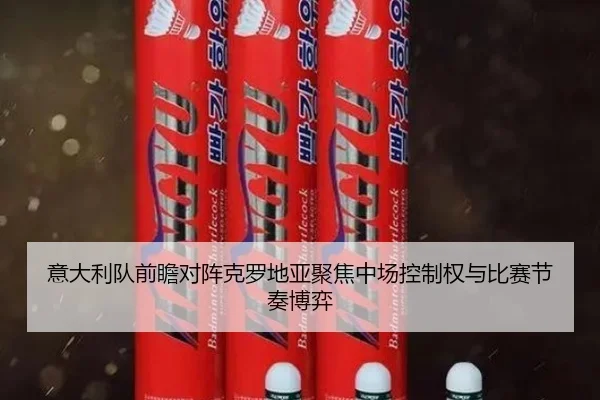 意大利队前瞻对阵克罗地亚聚焦中场控制权与比赛节奏博弈