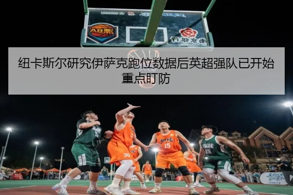 纽卡斯尔研究伊萨克跑位数据后英超强队已开始重点盯防