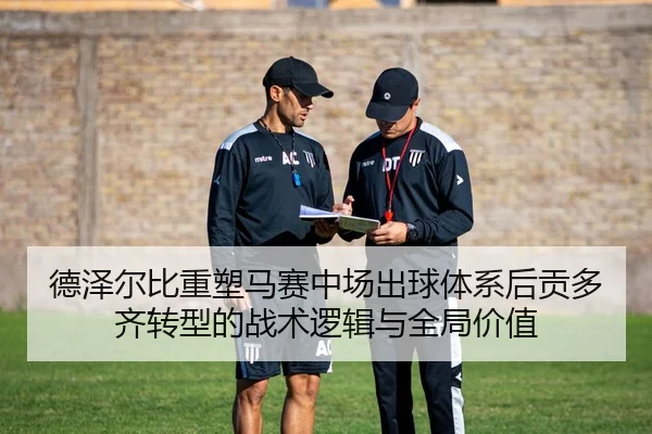 德泽尔比重塑马赛中场出球体系后贡多齐转型的战术逻辑与全局价值
